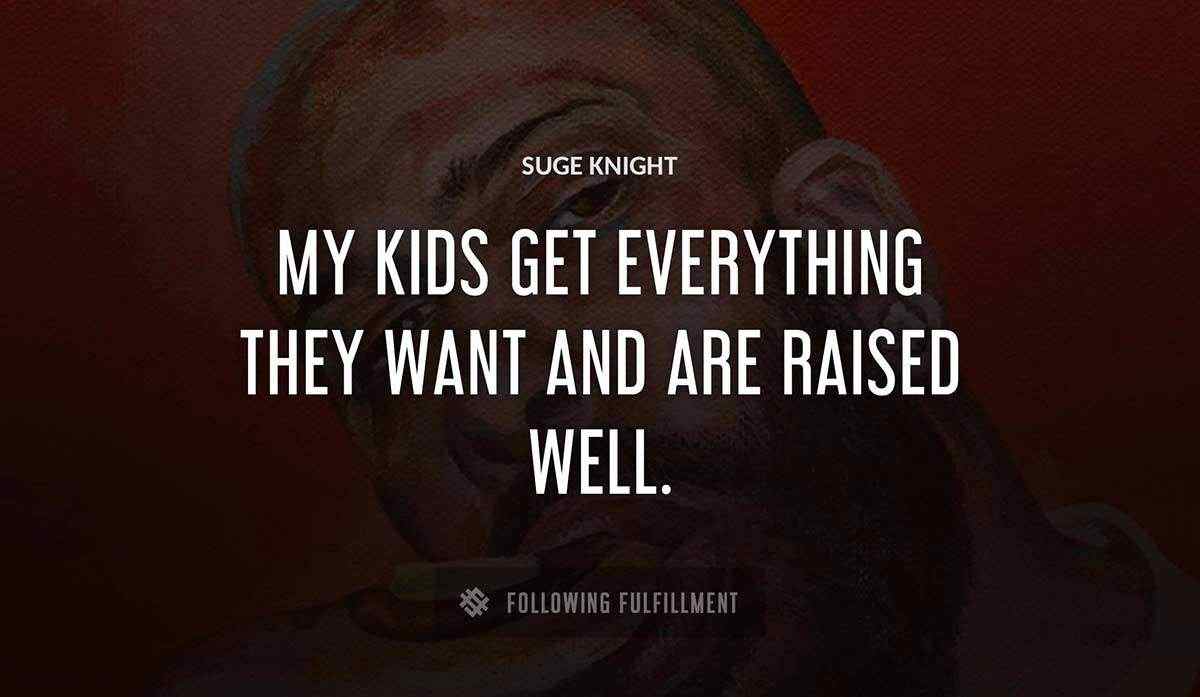 my kids get everything they want and are raised well Suge Knight quote