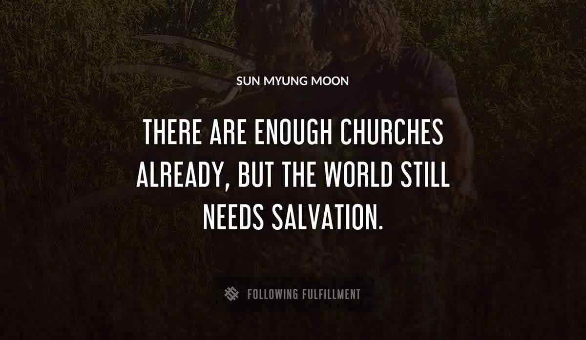 there are enough churches already but the world still needs salvation Sun Myung Moon quote