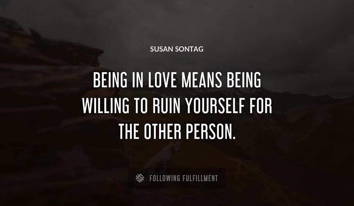 being in love means being willing to ruin yourself for the other person Susan Sontag quote
