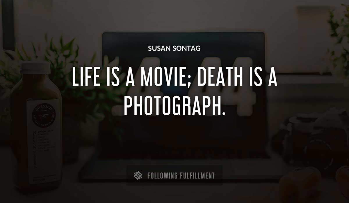 life is a movie death is a photograph Susan Sontag quote