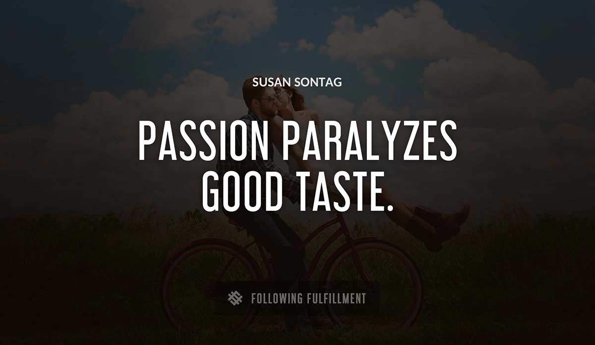 passion paralyzes good taste Susan Sontag quote