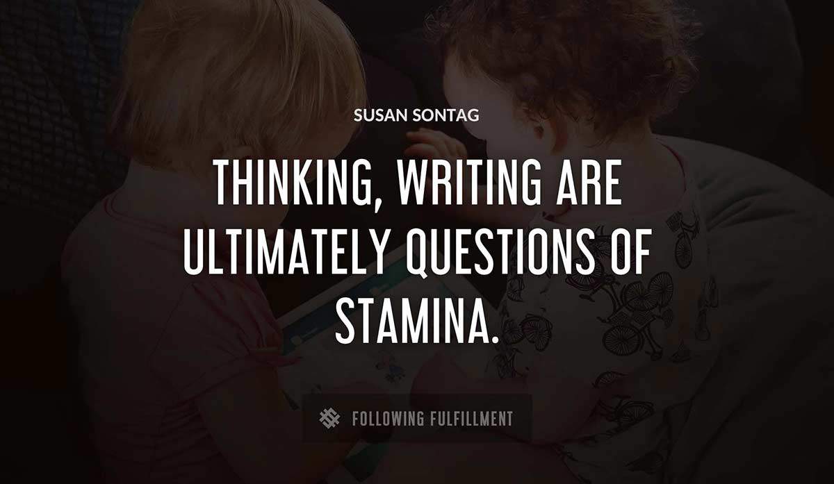 thinking writing are ultimately questions of stamina Susan Sontag quote