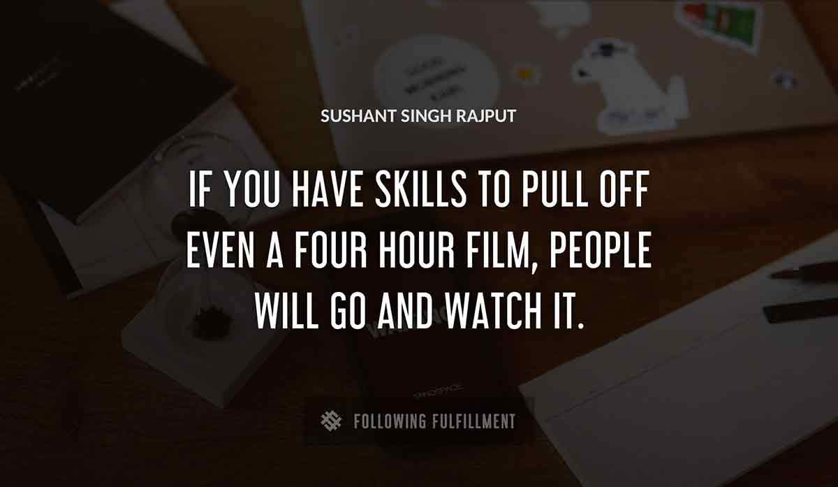 if you have skills to pull off even a four hour film people will go and watch it Sushant Singh Rajput quote
