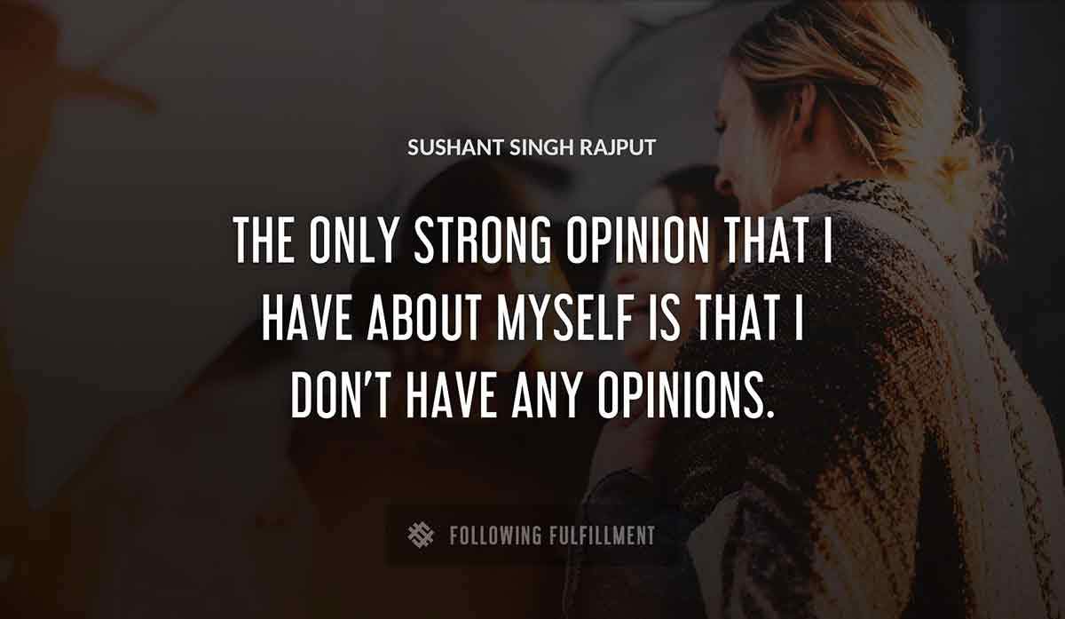 the only strong opinion that i have about myself is that i don t have any opinions Sushant Singh Rajput quote