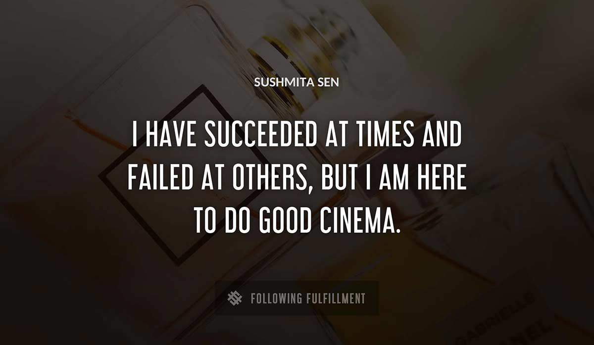 i have succeeded at times and failed at others but i am here to do good cinema Sushmita Sen quote