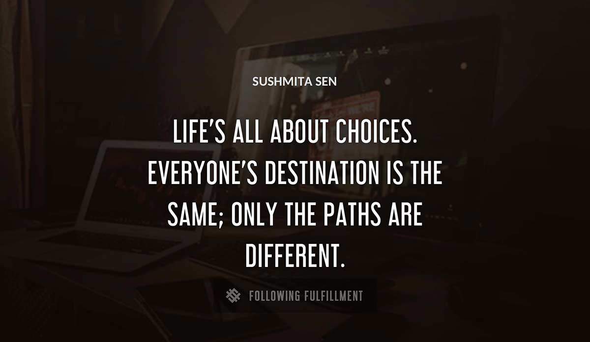 life s all about choices everyone s destination is the same only the paths are different Sushmita Sen quote