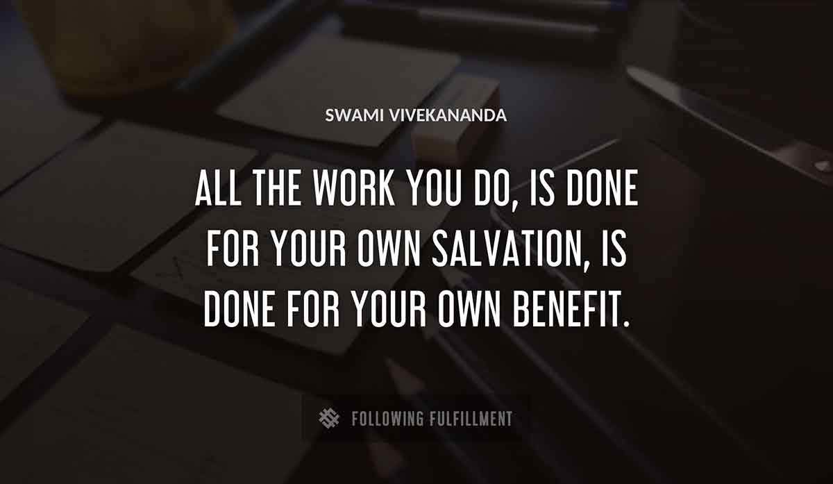 all the work you do is done for your own salvation is done for your own benefit Swami Vivekananda quote