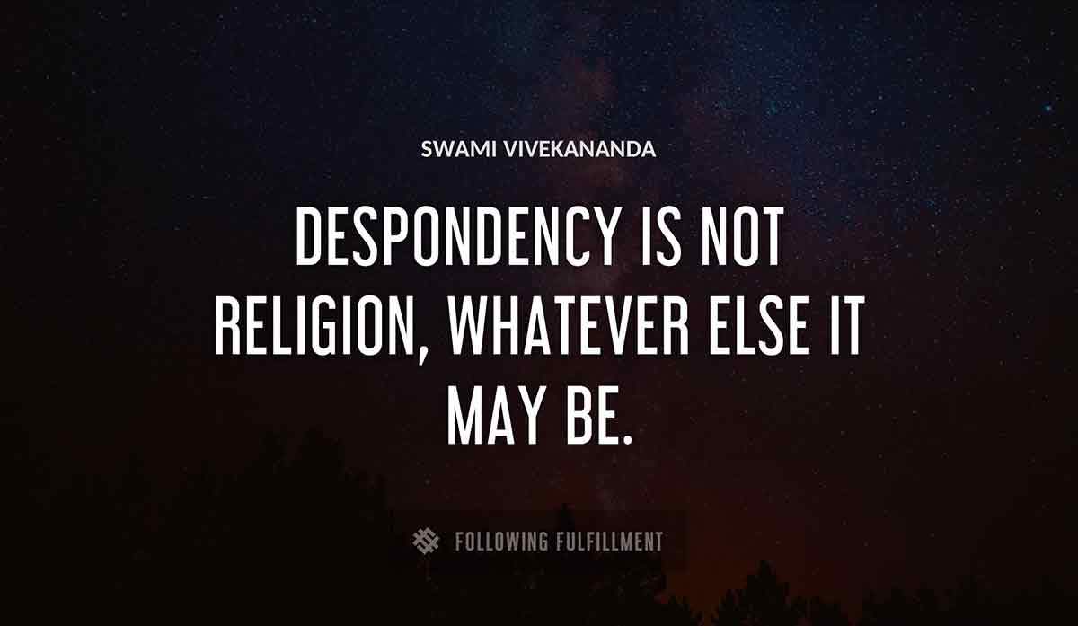 despondency is not religion whatever else it may be Swami Vivekananda quote