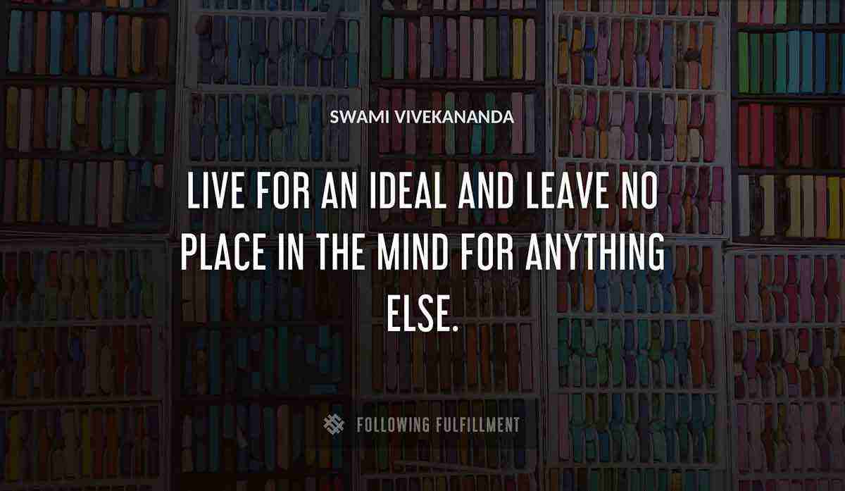 live for an ideal and leave no place in the mind for anything else Swami Vivekananda quote