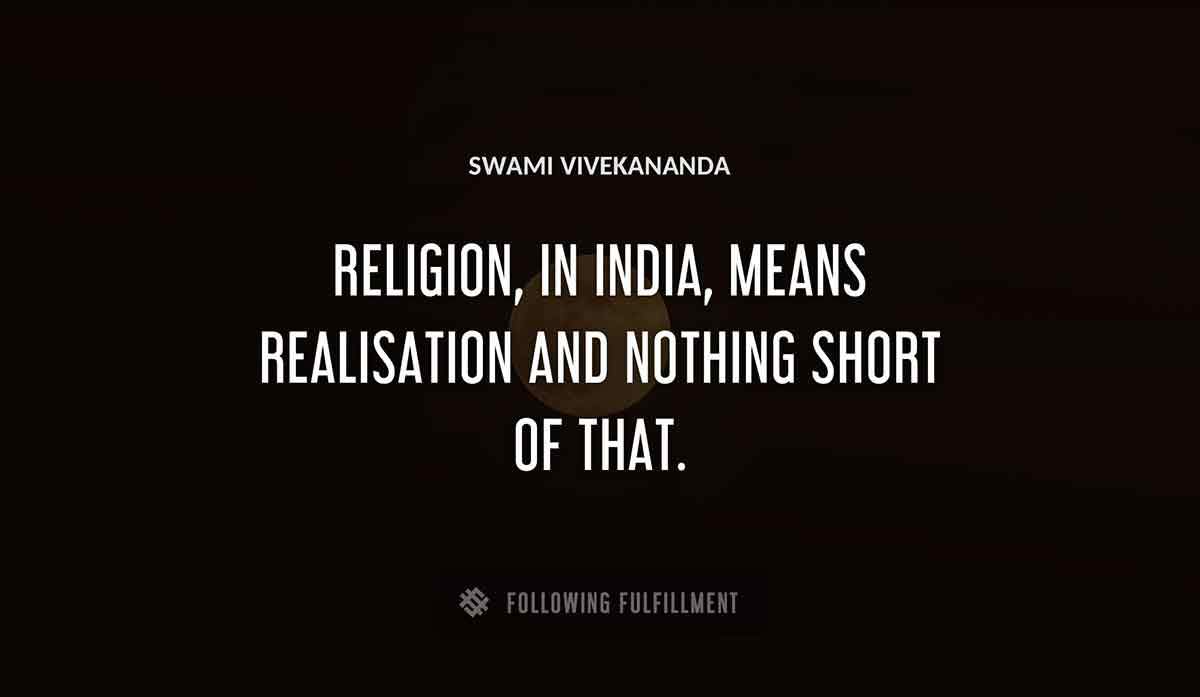 religion in india means realisation and nothing short of that Swami Vivekananda quote