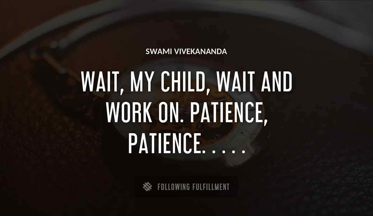 wait my child wait and work on patience patience Swami Vivekananda quote