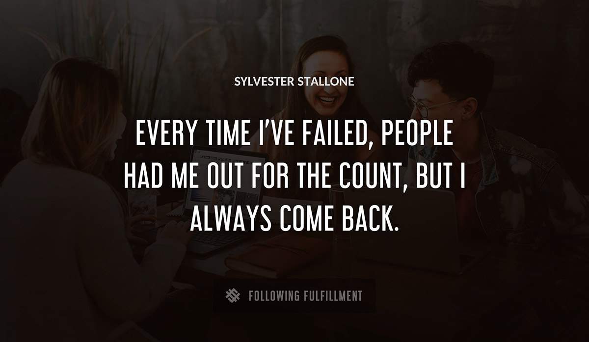 every time i ve failed people had me out for the count but i always come back Sylvester Stallone quote
