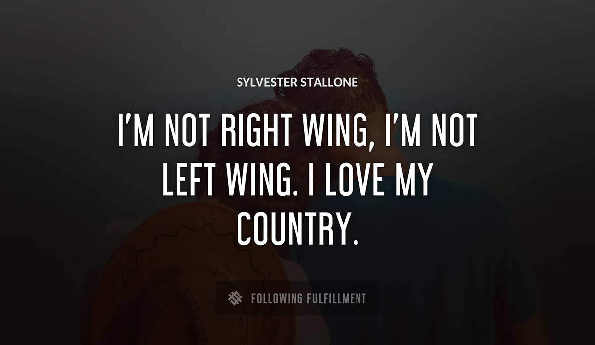 i m not right wing i m not left wing i love my country Sylvester Stallone quote