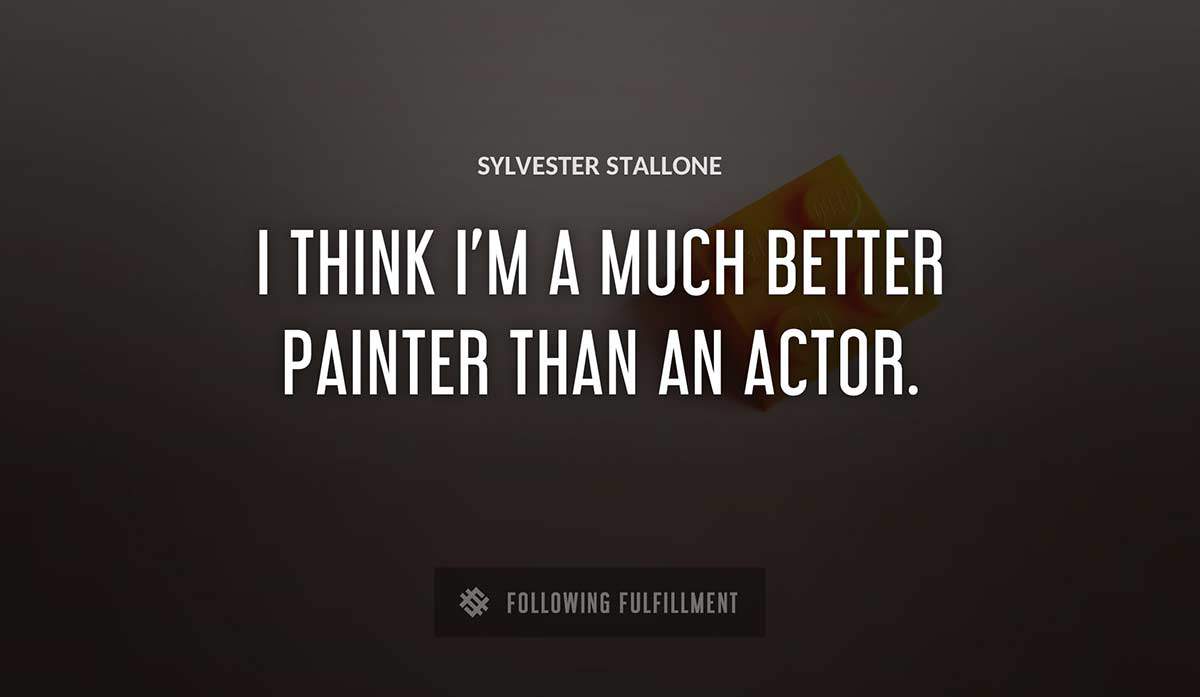 i think i m a much better painter than an actor Sylvester Stallone quote