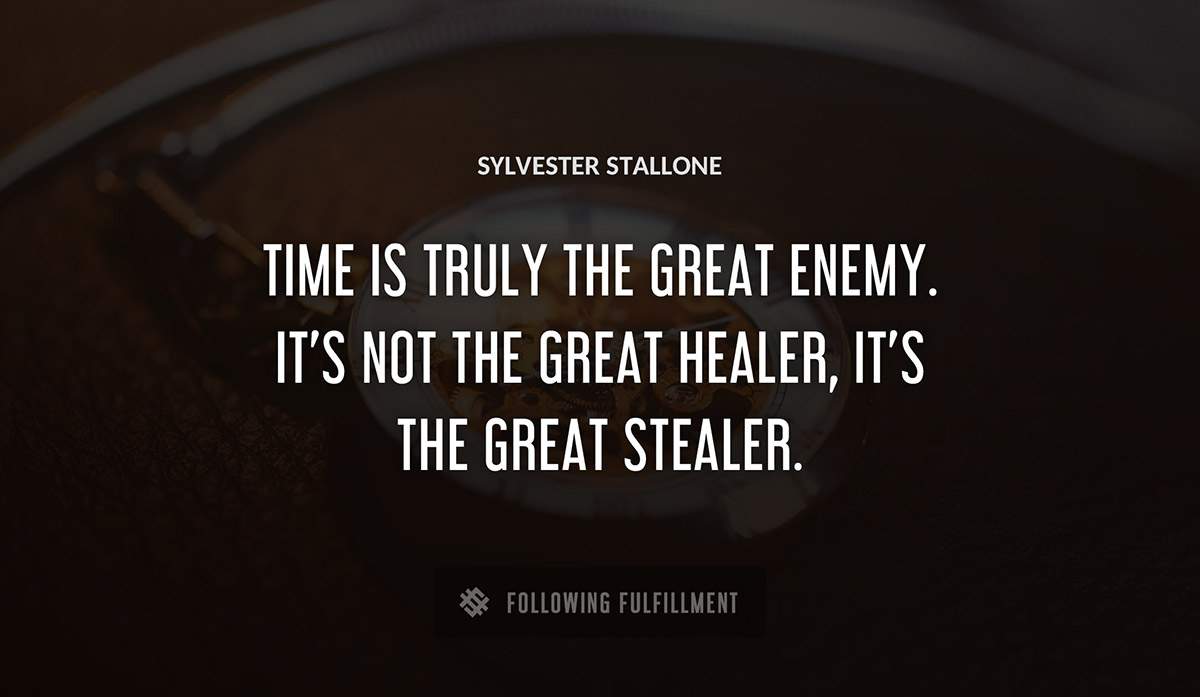 time is truly the great enemy it s not the great healer it s the great stealer Sylvester Stallone quote