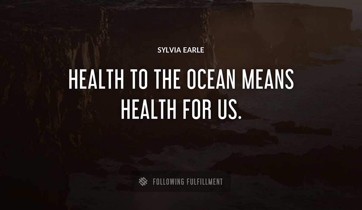 health to the ocean means health for us Sylvia Earle quote