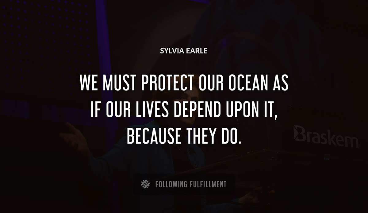 we must protect our ocean as if our lives depend upon it because they do Sylvia Earle quote