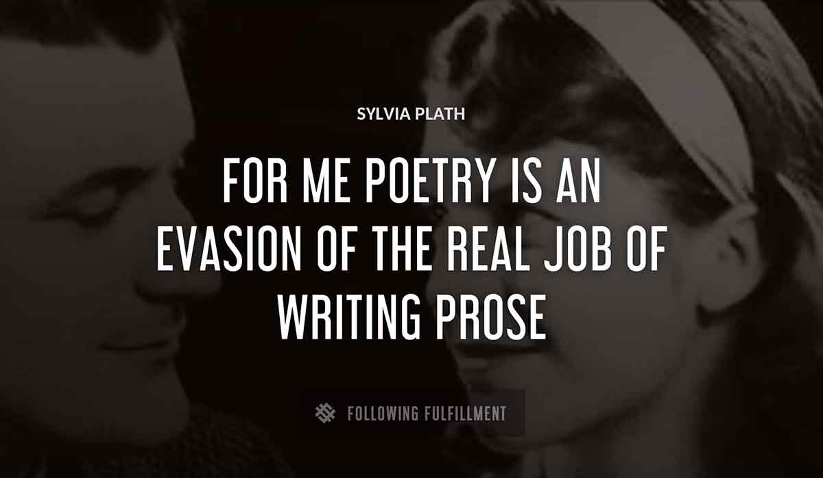 for me poetry is an evasion of the real job of writing prose Sylvia Plath quote