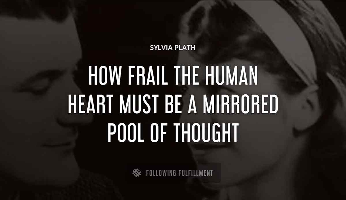how frail the human heart must be a mirrored pool of thought Sylvia Plath quote