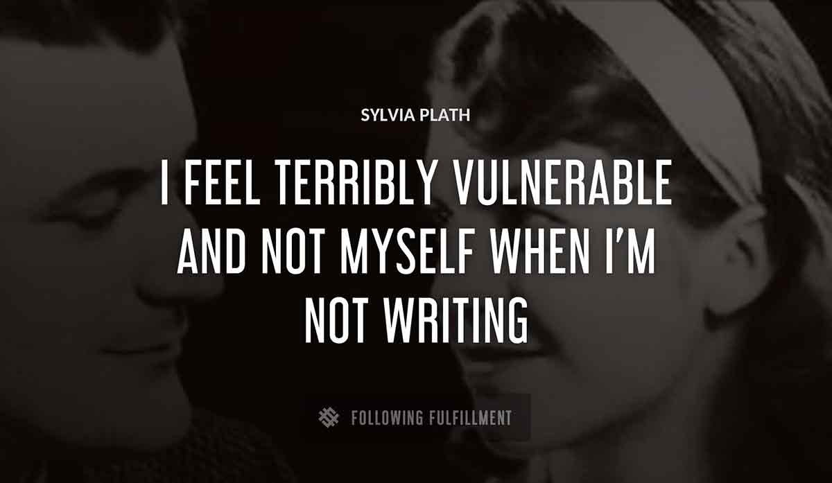 i feel terribly vulnerable and not myself when i m not writing Sylvia Plath quote