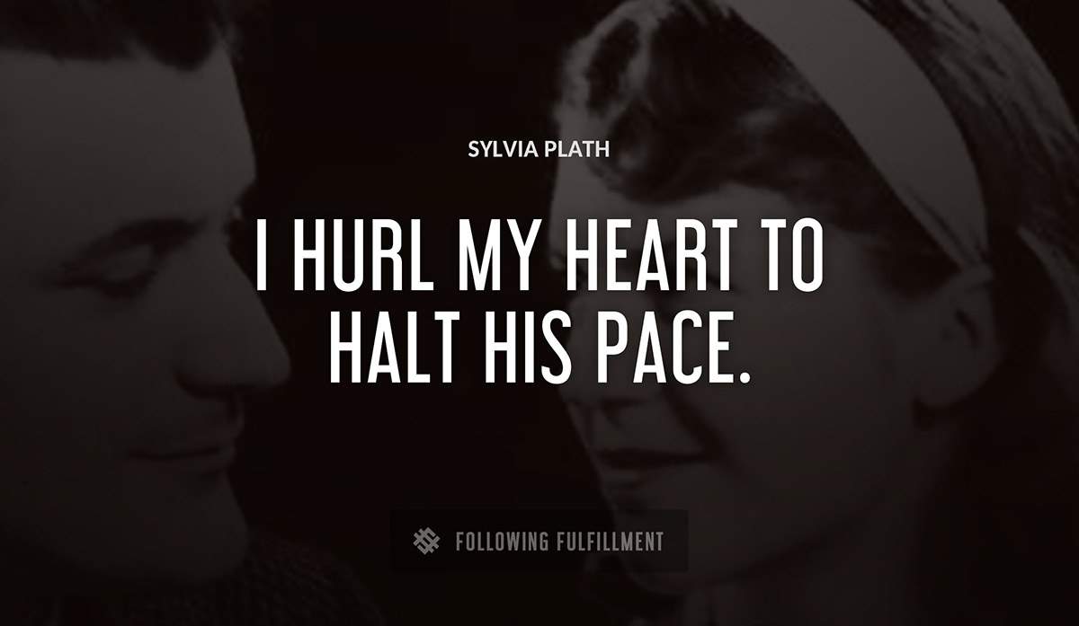 i hurl my heart to halt his pace Sylvia Plath quote
