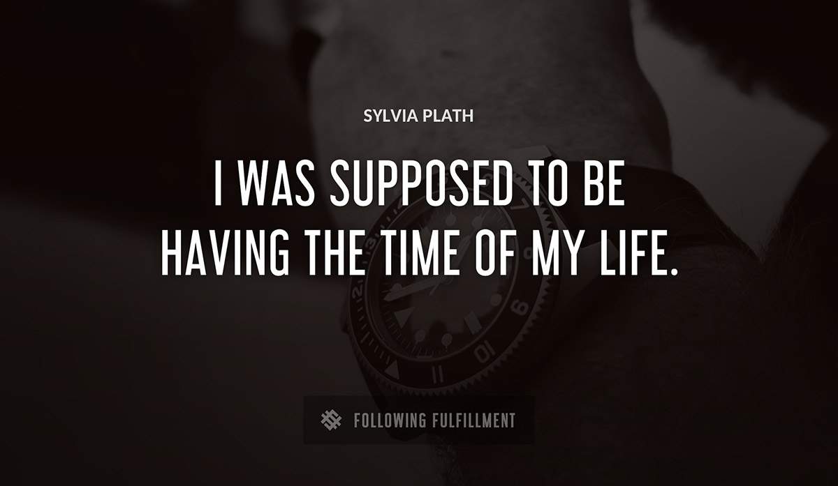 i was supposed to be having the time of my life Sylvia Plath quote