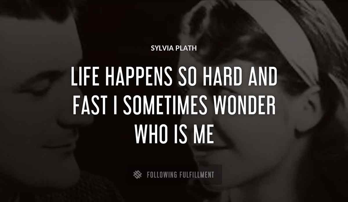 life happens so hard and fast i sometimes wonder who is me Sylvia Plath quote