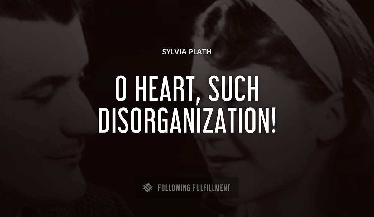 o heart such disorganization Sylvia Plath quote