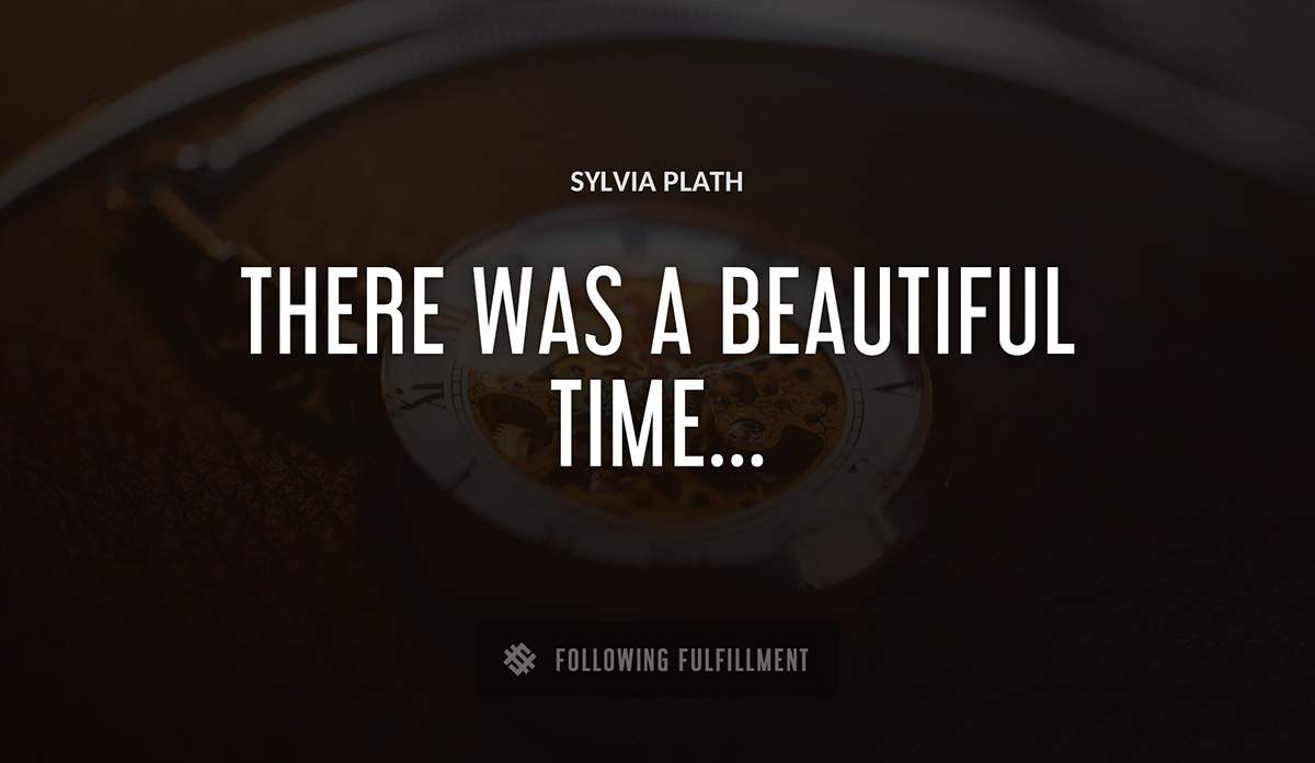 there was a beautiful time Sylvia Plath quote