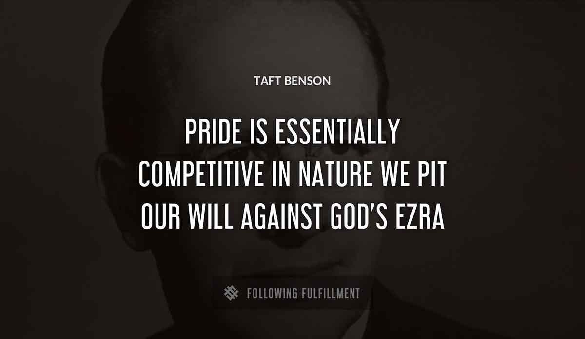 pride is essentially competitive in nature we pit our will against god s ezra Taft Benson quote