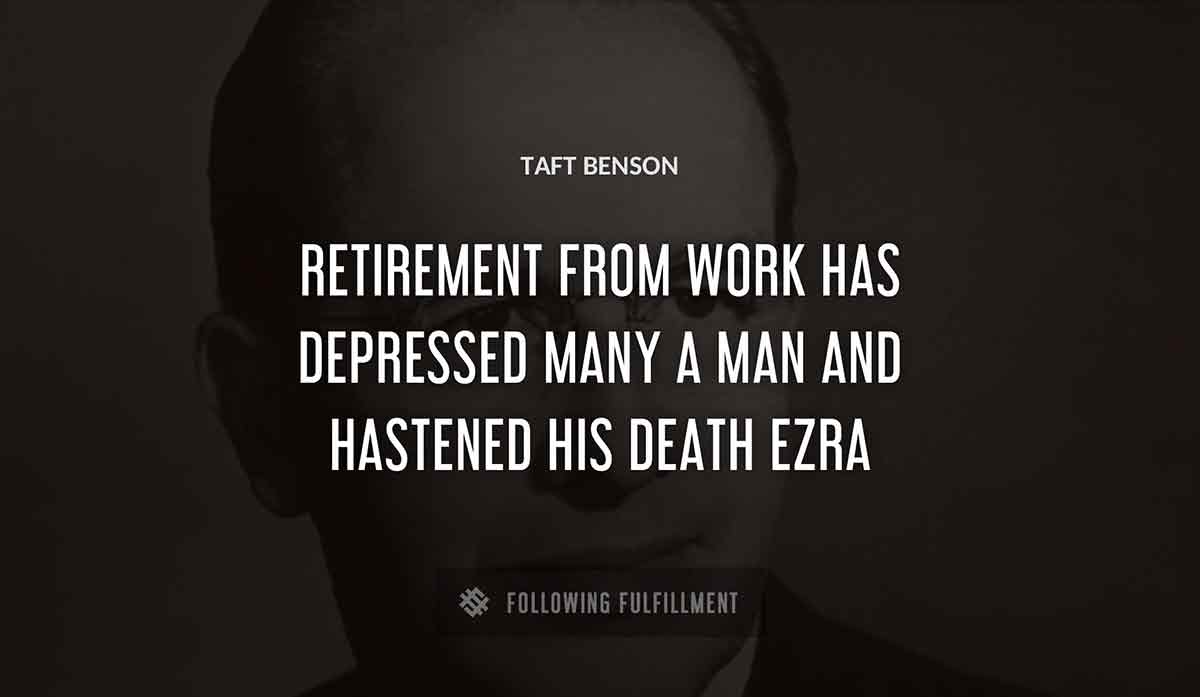 retirement from work has depressed many a man and hastened his death ezra Taft Benson quote