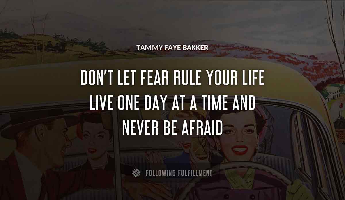 don t let fear rule your life live one day at a time and never be afraid Tammy Faye Bakker quote
