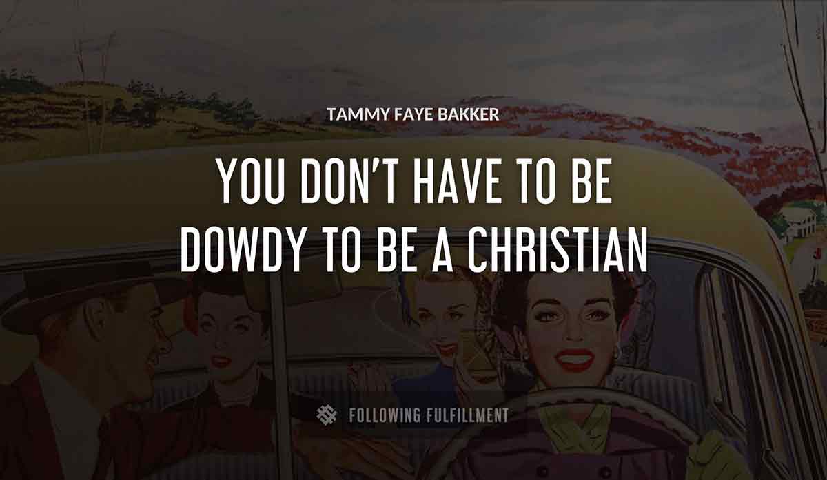 you don t have to be dowdy to be a christian Tammy Faye Bakker quote