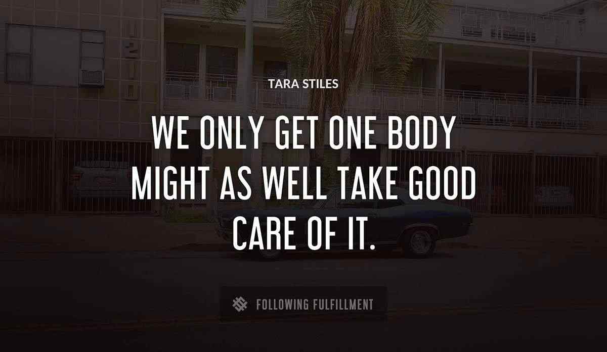 we only get one body might as well take good care of it Tara Stiles quote