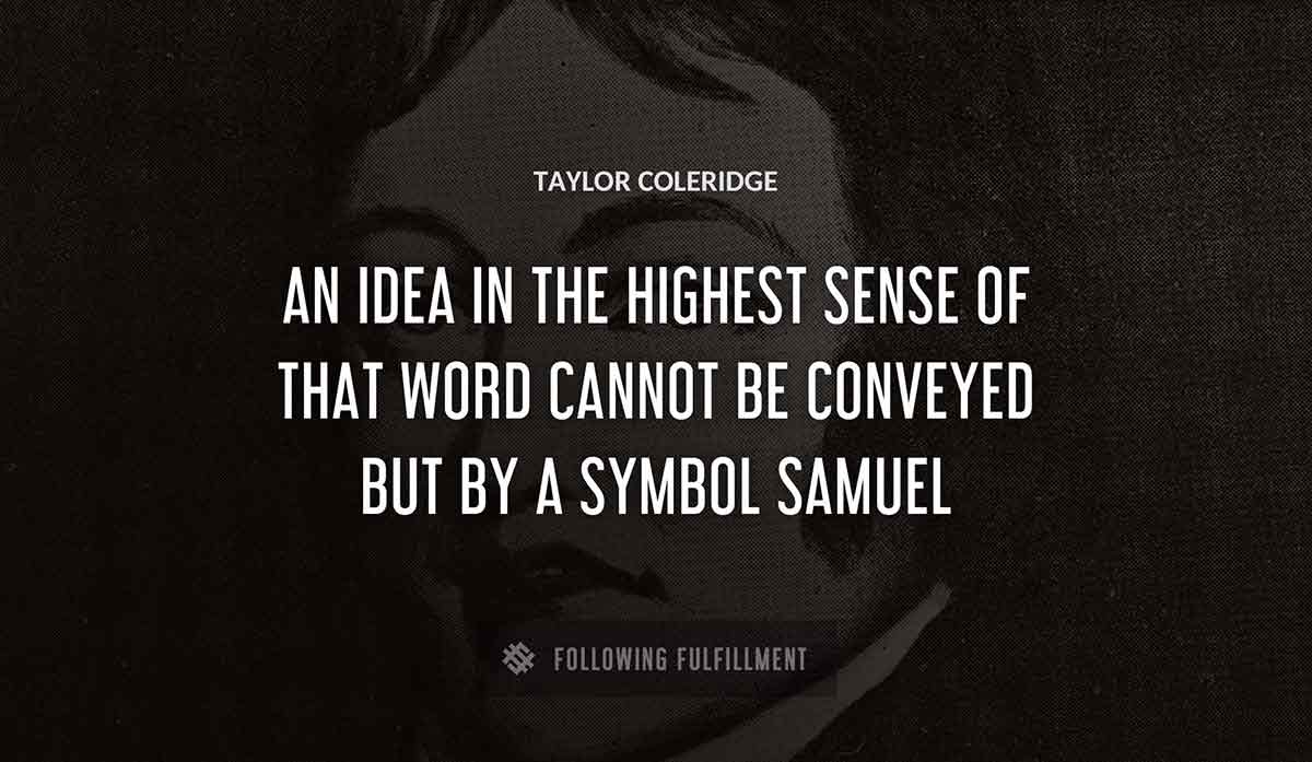 an idea in the highest sense of that word cannot be conveyed but by a symbol samuel Taylor Coleridge quote