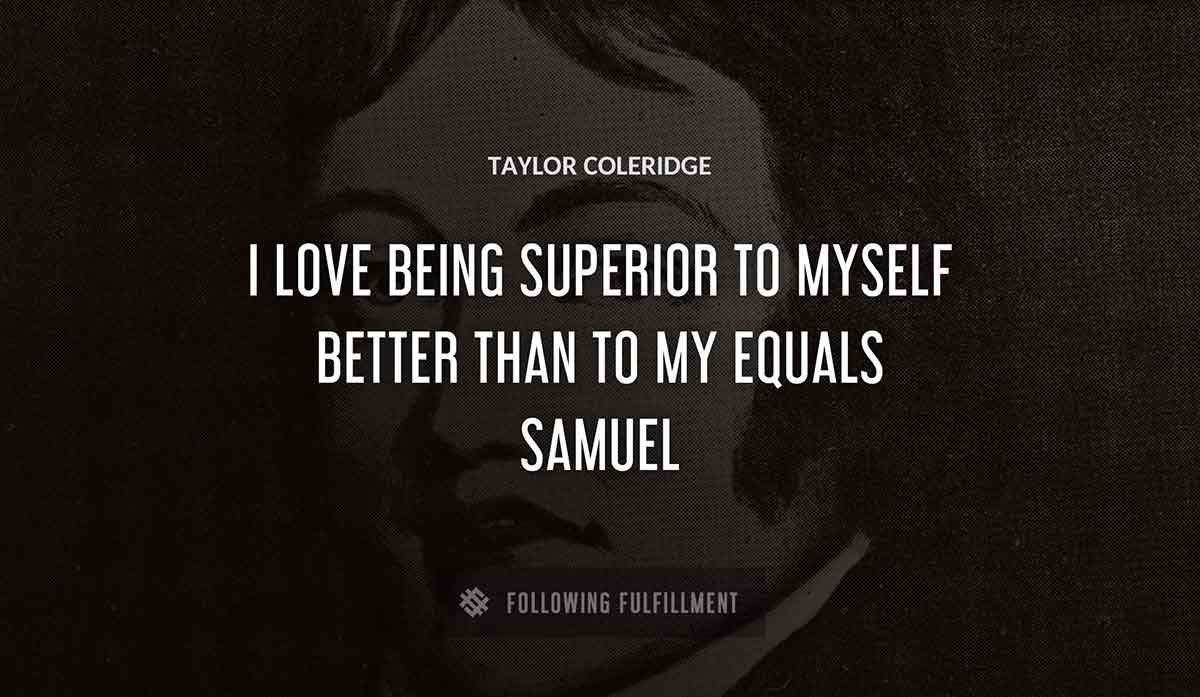 i love being superior to myself better than to my equals samuel Taylor Coleridge quote