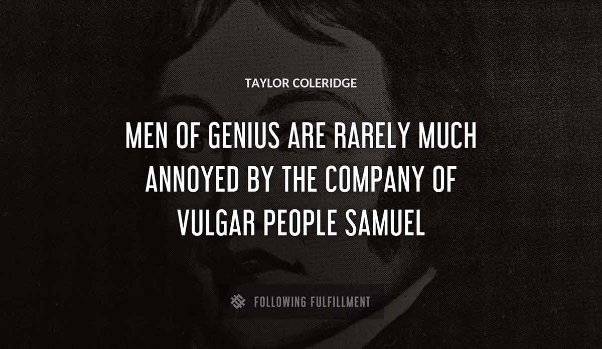 men of genius are rarely much annoyed by the company of vulgar people samuel Taylor Coleridge quote