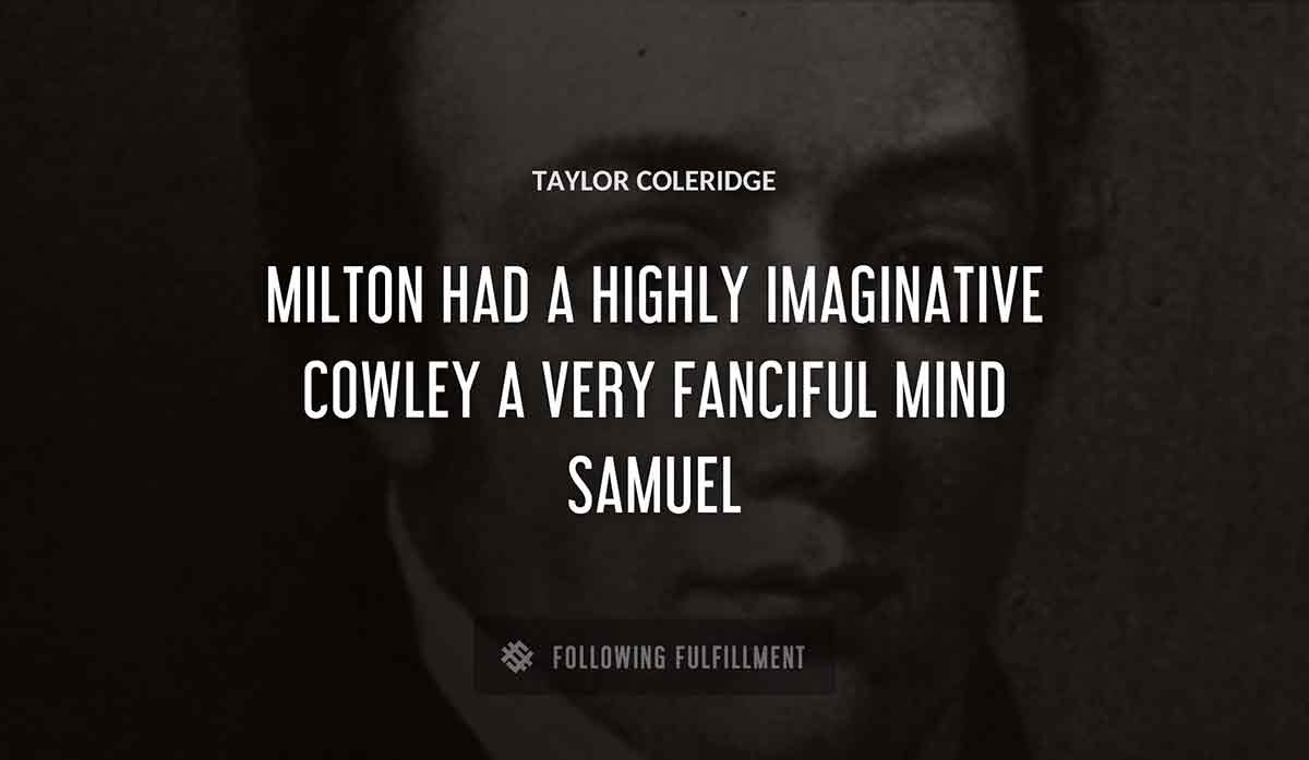 milton had a highly imaginative cowley a very fanciful mind samuel Taylor Coleridge quote