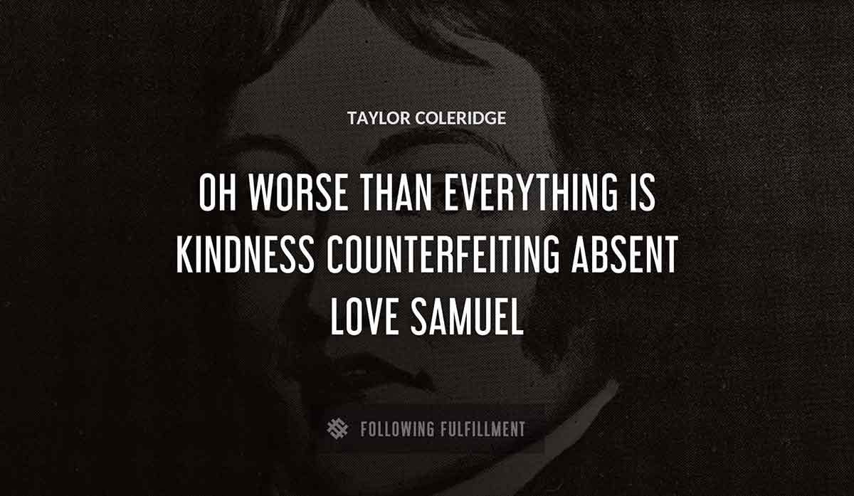 oh worse than everything is kindness counterfeiting absent love samuel Taylor Coleridge quote