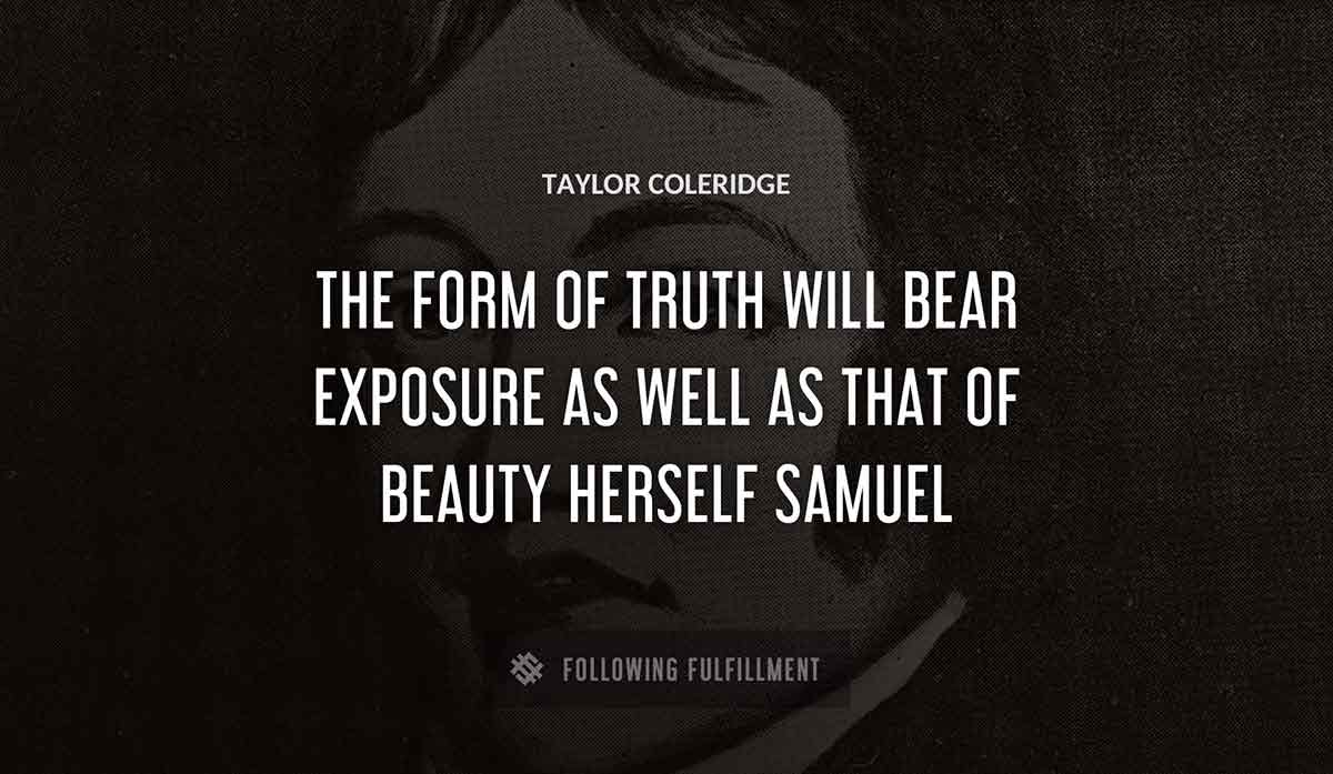 the form of truth will bear exposure as well as that of beauty herself samuel Taylor Coleridge quote