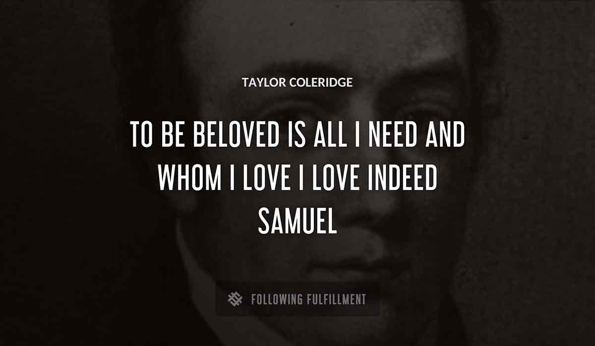to be beloved is all i need and whom i love i love indeed samuel Taylor Coleridge quote