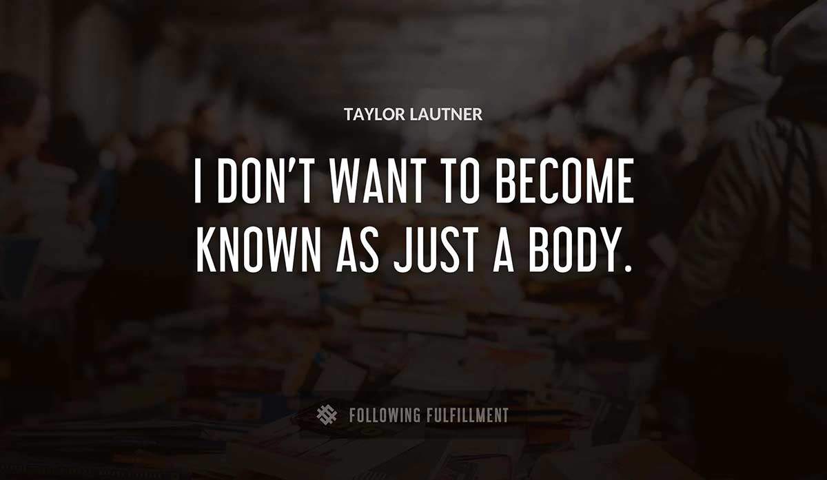 i don t want to become known as just a body Taylor Lautner quote