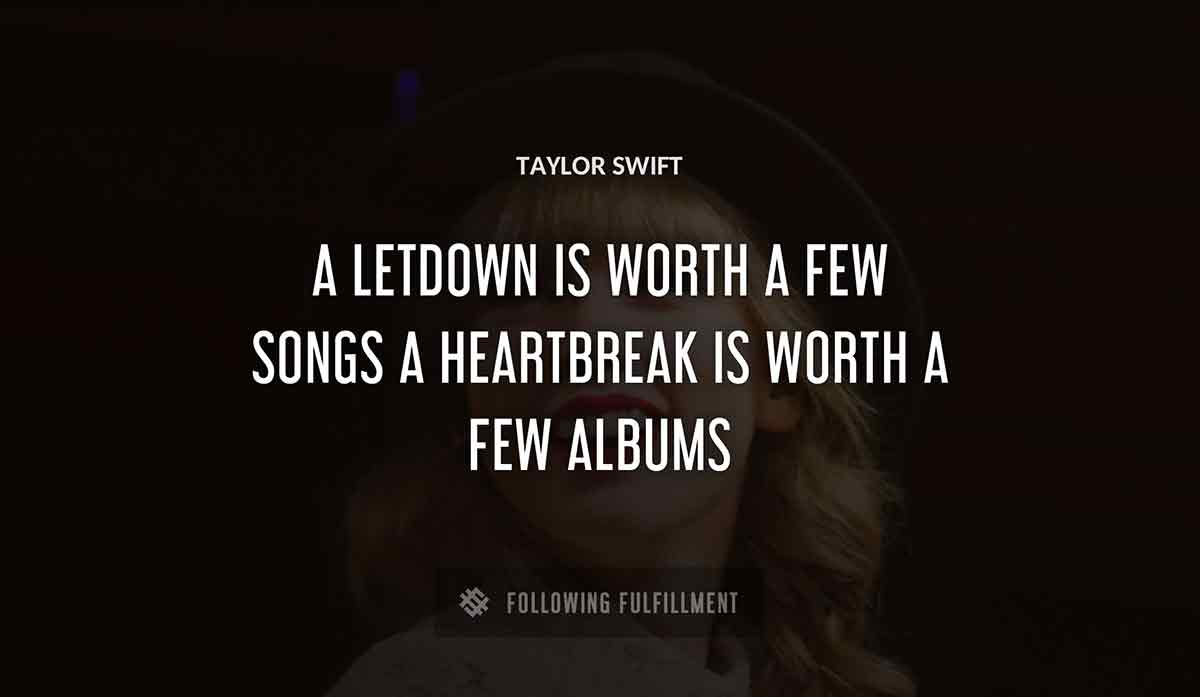 a letdown is worth a few songs a heartbreak is worth a few albums Taylor Swift quote
