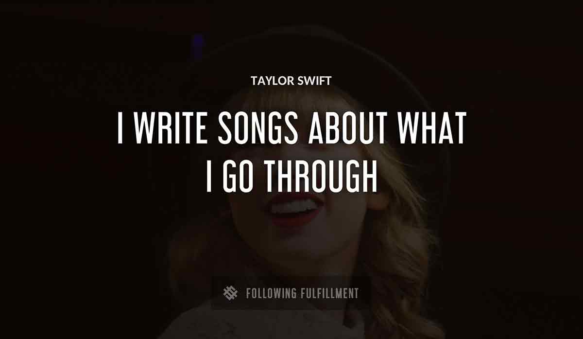 i write songs about what i go through Taylor Swift quote