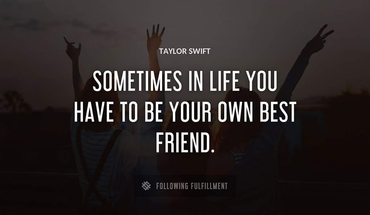 sometimes in life you have to be your own best friend Taylor Swift quote