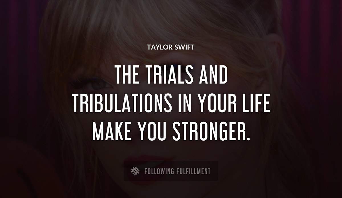 the trials and tribulations in your life make you stronger Taylor Swift quote