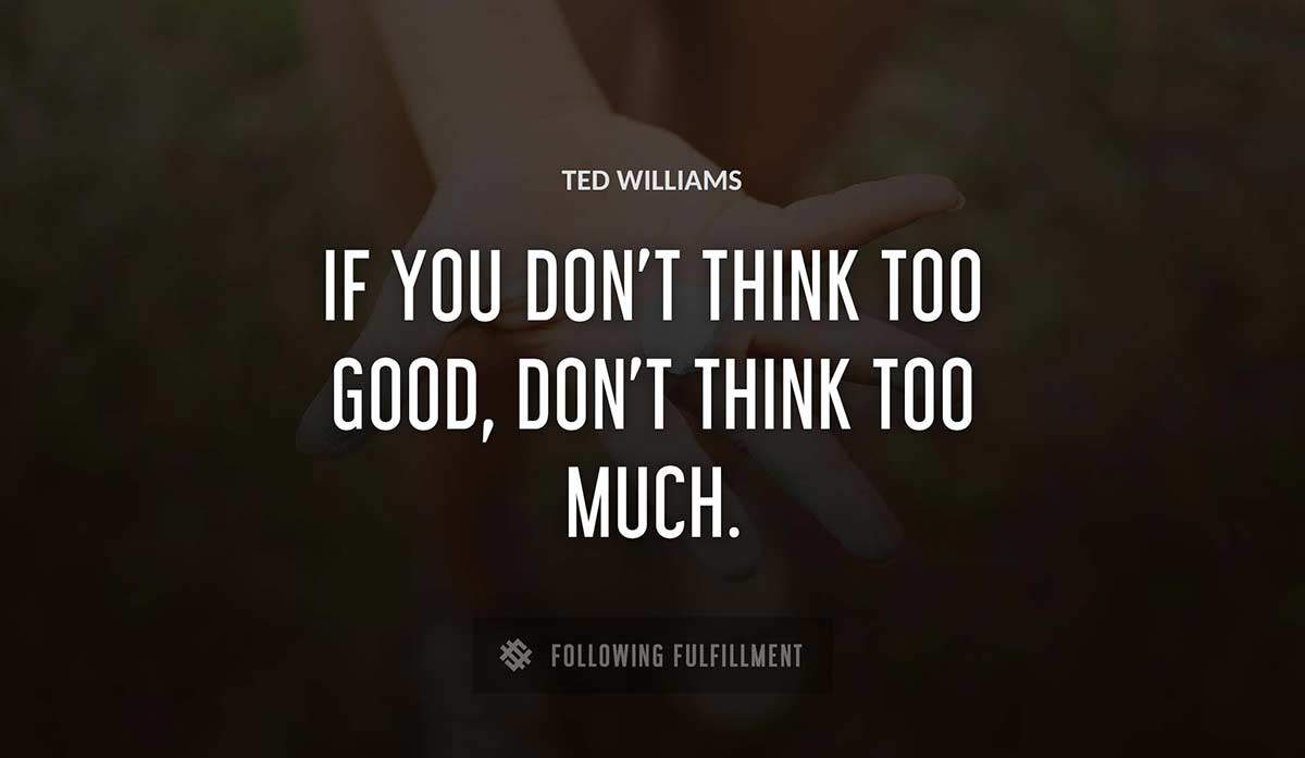 if you don t think too good don t think too much Ted Williams quote