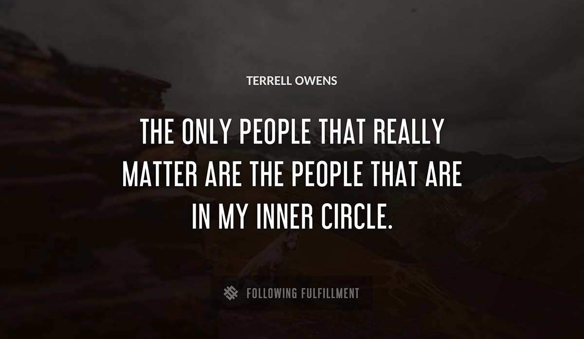 the only people that really matter are the people that are in my inner circle Terrell Owens quote