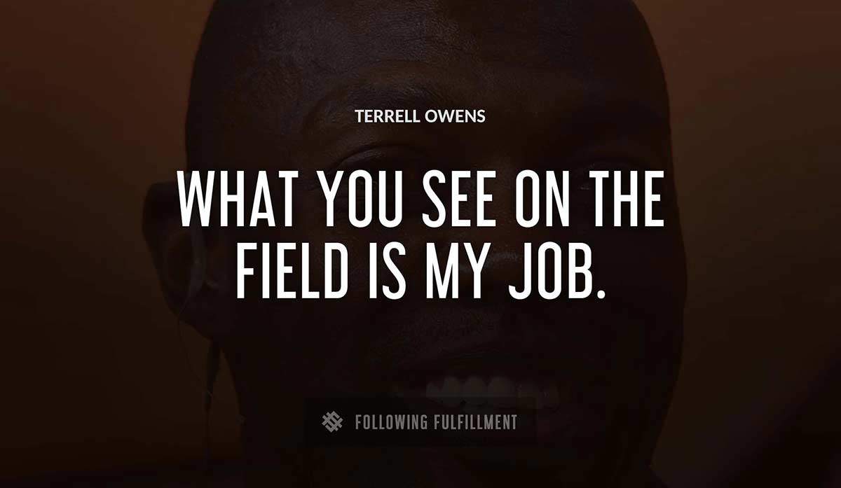 what you see on the field is my job Terrell Owens quote