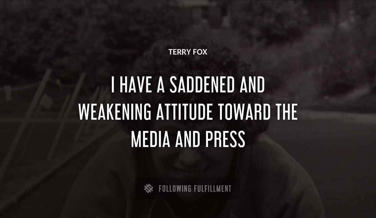 i have a saddened and weakening attitude toward the media and press Terry Fox quote